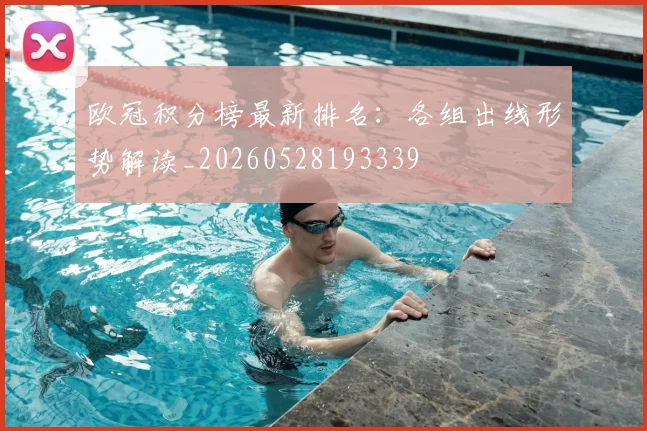 欧冠积分榜最新排名：各组出线形势解读_20260528193339