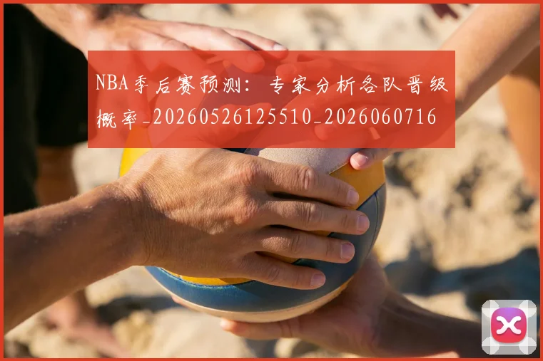 NBA季后赛预测：专家分析各队晋级概率_20260526125510_20260607160246