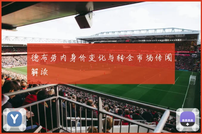 德布劳内身价变化与转会市场传闻解读