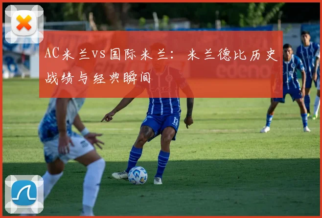 AC米兰vs国际米兰:米兰德比历史战绩与经典瞬间