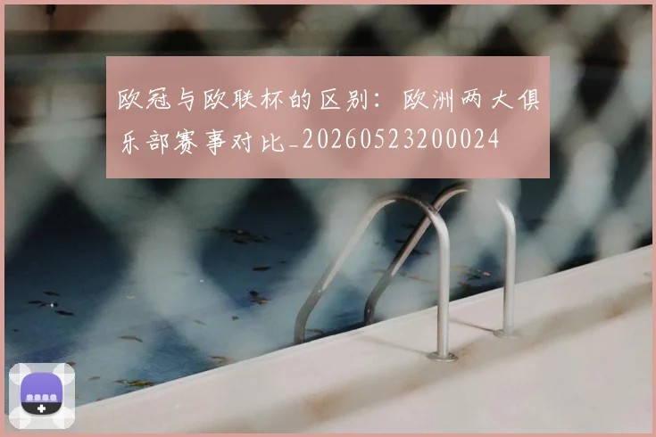 欧冠与欧联杯的区别:欧洲两大俱乐部赛事对比_20260523200024