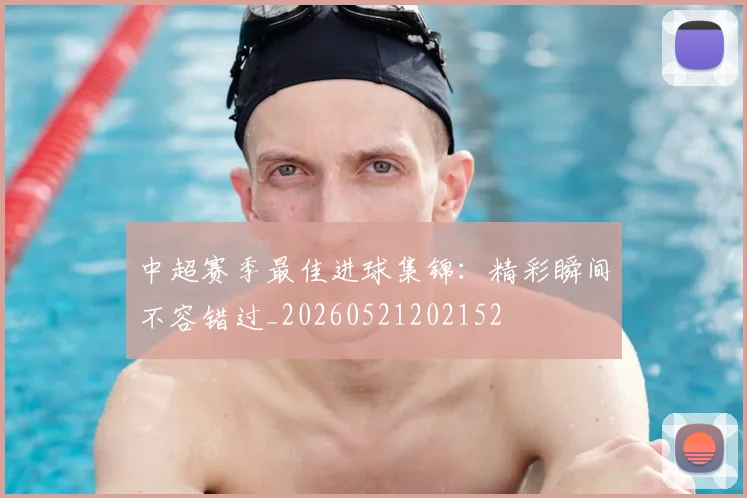 中超赛季最佳进球集锦:精彩瞬间不容错过_20260521202152