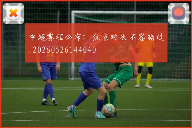 中超赛程公布:焦点对决不容错过_20260526144040