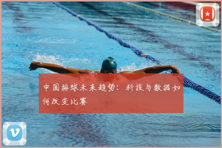 中国排球未来趋势:科技与数据如何改变比赛