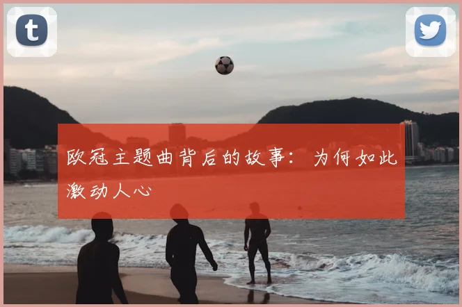 欧冠主题曲背后的故事：为何如此激动人心