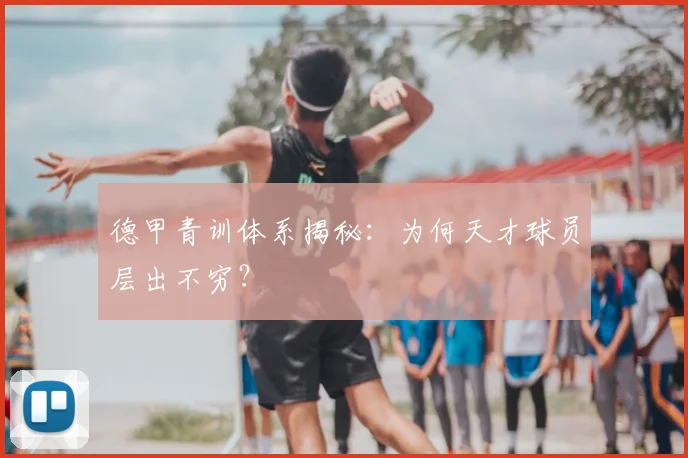 德甲青训体系揭秘：为何天才球员层出不穷？