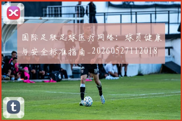 国际足联足球医疗网络:球员健康与安全标准指南_20260527112018
