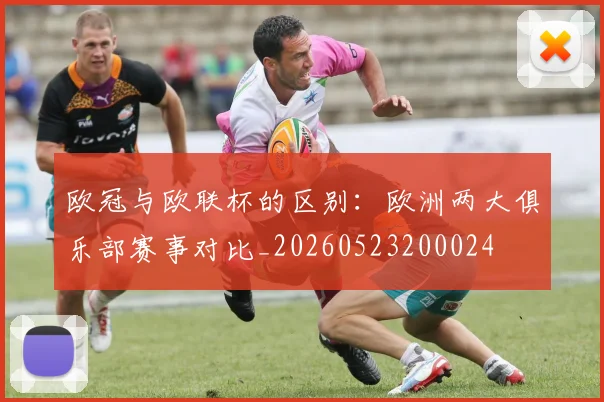 欧冠与欧联杯的区别:欧洲两大俱乐部赛事对比_20260523200024
